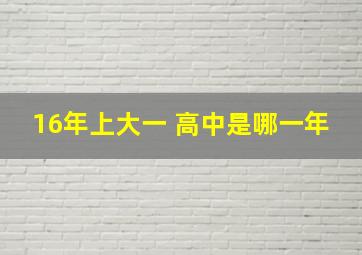 16年上大一 高中是哪一年